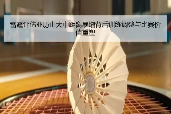 雷霆评估亚历山大中距离暴增背后训练调整与比赛价值重塑