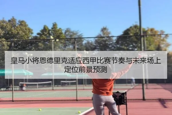 皇马小将恩德里克适应西甲比赛节奏与未来场上定位前景预测